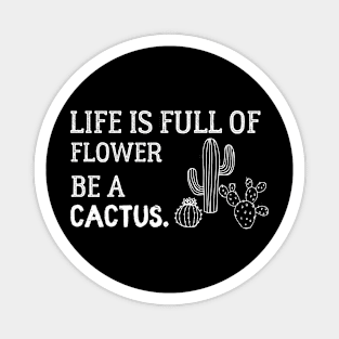 Life Is Full Of Flower Be A Cactus Magnet